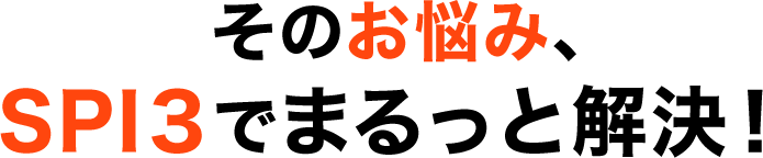 そのお悩み、SPI３でまるっと解決！