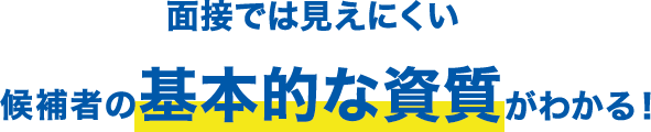 面接では見えにくい候補者の基本的な資質がわかる！