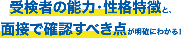 受検者の能力・性格特徴と、面接で確認すべき点が明確にわかる！