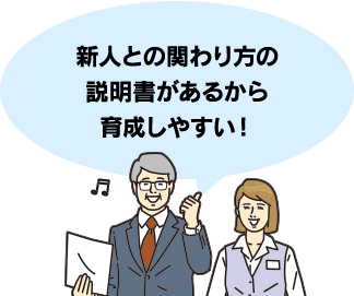 新人との関わり方の説明書があるから育成しやすい！