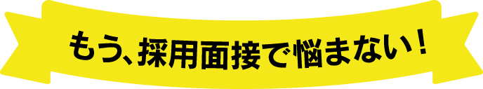 もう、採用面接で悩まない！