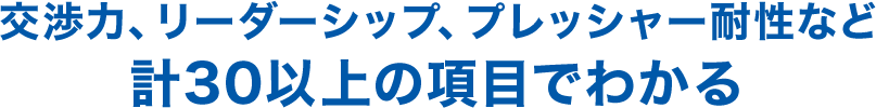 交渉力、リーダーシップ、プレッシャー耐性など計30以上の項目で診断